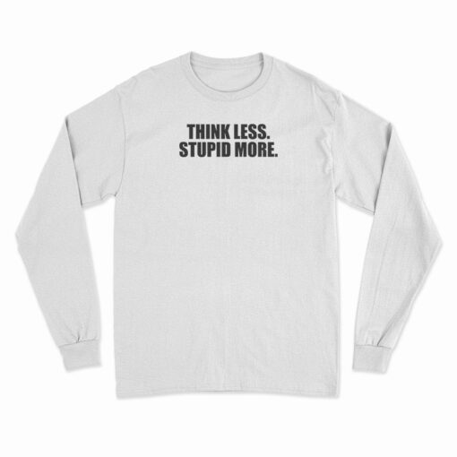 Think Less Stupid More Long Sleeve T-Shirt