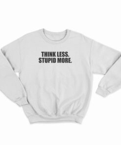 Think Less Stupid More Sweatshirt