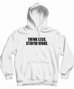 Think Less Stupid More Hoodie
