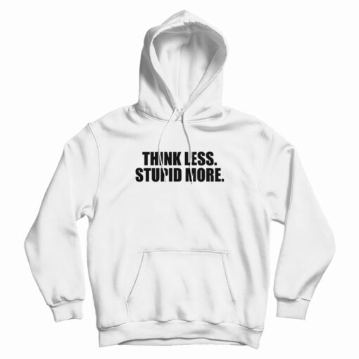 Think Less Stupid More Hoodie