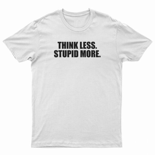 Think Less Stupid More T-Shirt