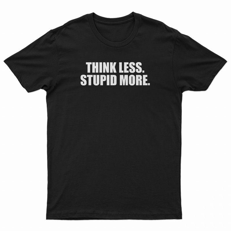 Think Less Stupid More T-Shirt