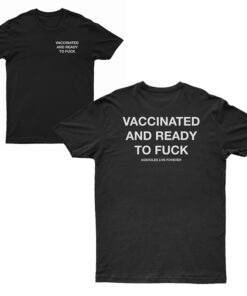 Vaccinated And Ready To Fuck T-Shirt