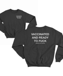 Vaccinated And Ready To Fuck Sweatshirt
