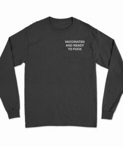 Vaccinated And Ready To Fuck Long Sleeve T-Shirt