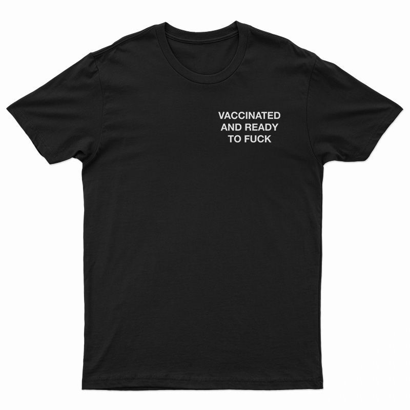Vaccinated And Ready To Fuck T-Shirt