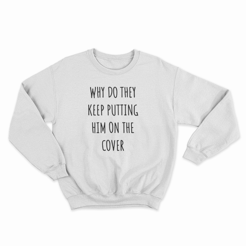 Why Do They Keep Putting Him On The Cover Sweatshirt
