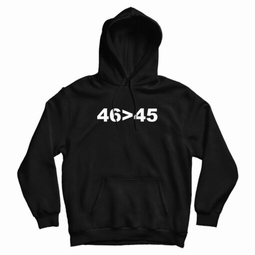 46 Is Greater Than 45 Hoodie