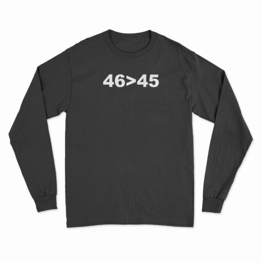 46 Is Greater Than 45 Long Sleeve T-Shirt