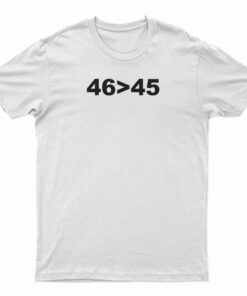 46 Is Greater Than 45 T-Shirt