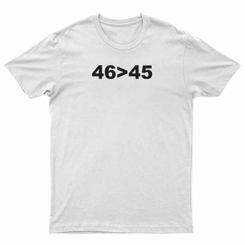 46 Is Greater Than 45 T-Shirt