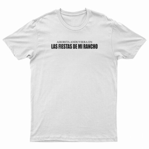 Ahorita Anduviera En Las Fiestas De Mi Rancho T-Shirt