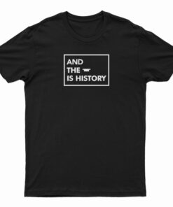 And The Is History T-Shirt