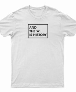 And The Is History T-Shirt
