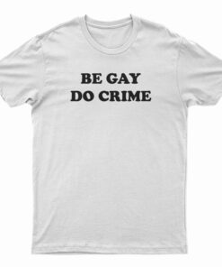 Be Gay Do Crime Funny T-Shirt