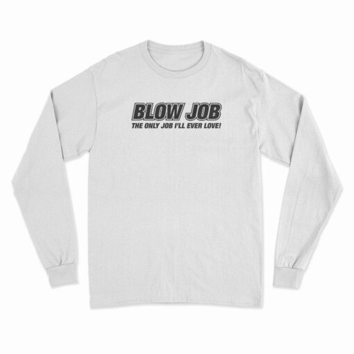 Blow Job The Only Job I'll Ever Love Long Sleeve T-Shirt