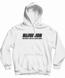Blow Job The Only Job I'll Ever Love Hoodie