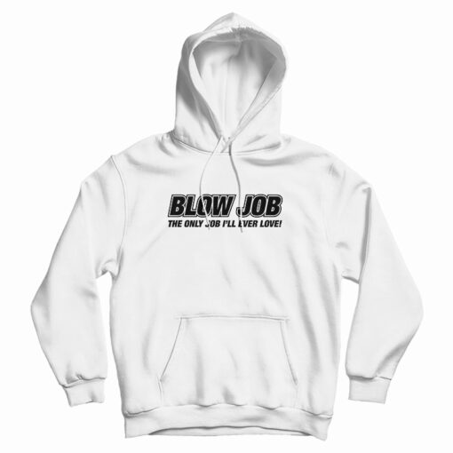 Blow Job The Only Job I'll Ever Love Hoodie