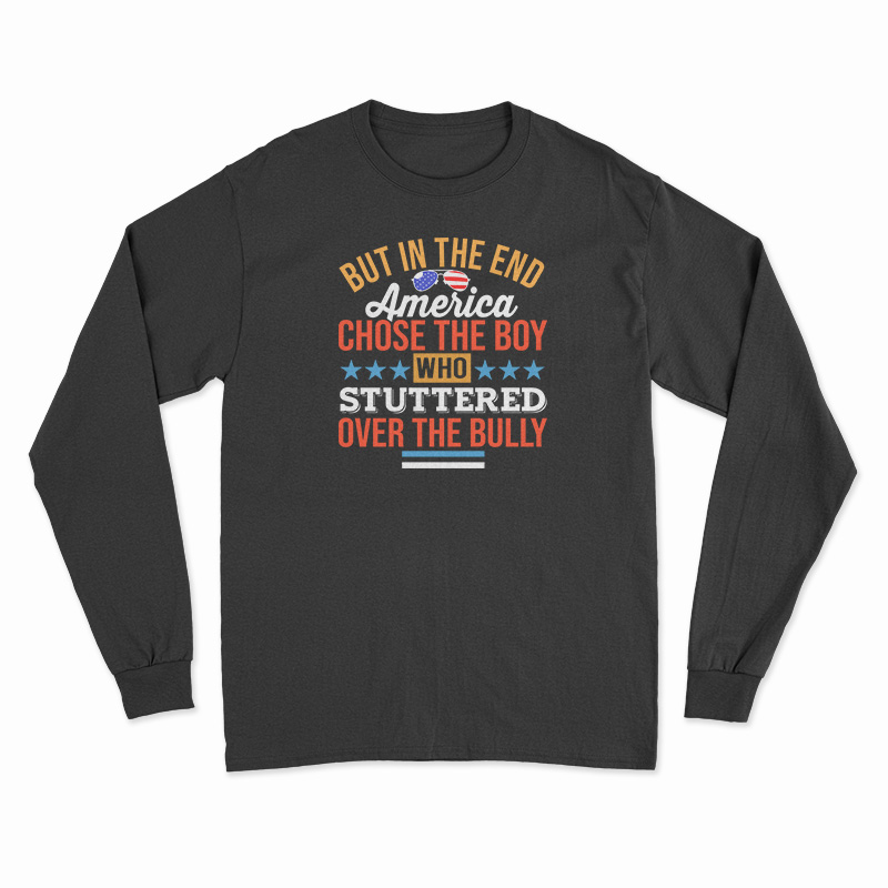 But In The End America Chose The Boy Who Stuttered Over The Bully Long Sleeve T-Shirt