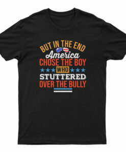 But In The End America Chose The Boy Who Stuttered Over The Bully T-Shirt