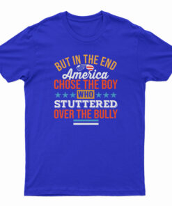 But In The End America Chose The Boy Who Stuttered Over The Bully T-Shirt