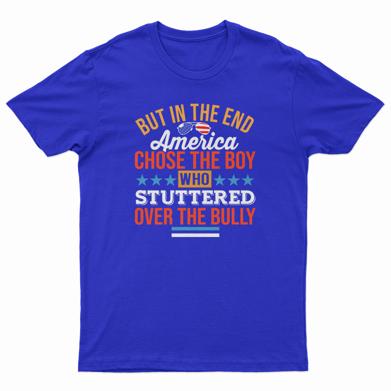 But In The End America Chose The Boy Who Stuttered Over The Bully T-Shirt