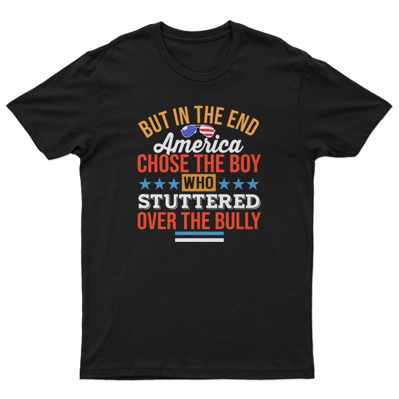 But In The End America Chose The Boy Who Stuttered Over The Bully T-Shirt