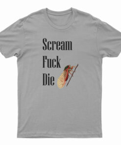 Cicadas Scream Fuck Die T-Shirt