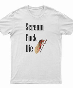 Cicadas Scream Fuck Die T-Shirt