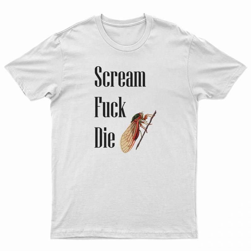 Cicadas Scream Fuck Die T-Shirt
