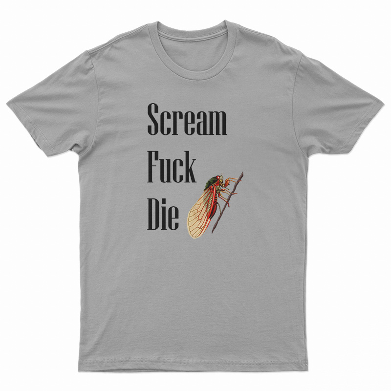 Cicadas Scream Fuck Die T-Shirt