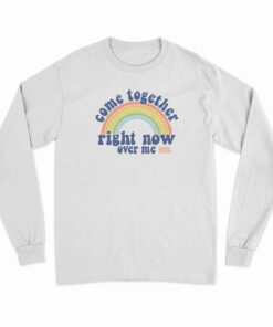 Come Together Right Now Over Me Rainbow Long Sleeve T-Shirt