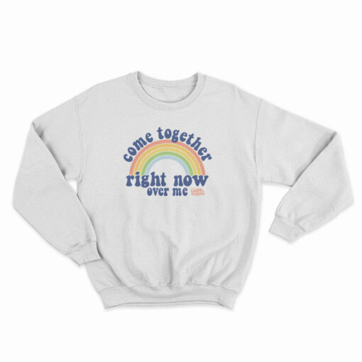 Come Together Right Now Over Me Rainbow Sweatshirt