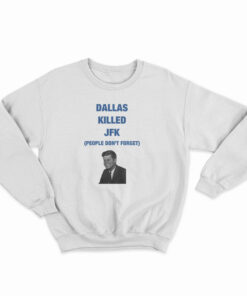 Dallas Killed JFK People Don't Forget Sweatshirt