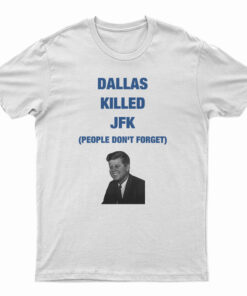 Dallas Killed JFK People Don't Forget T-Shirt