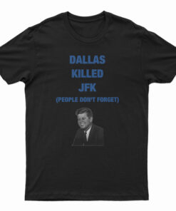 Dallas Killed JFK People Don't Forget T-Shirt