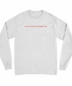 Do My Nipples Offend You Long Sleeve T-Shirt