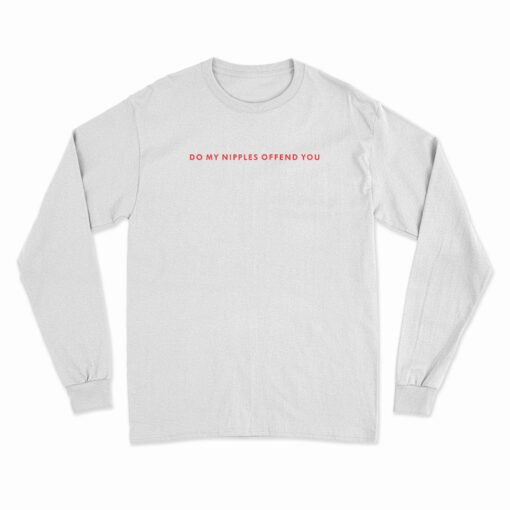 Do My Nipples Offend You Long Sleeve T-Shirt