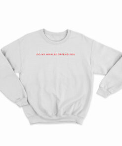 Do My Nipples Offend You Sweatshirt