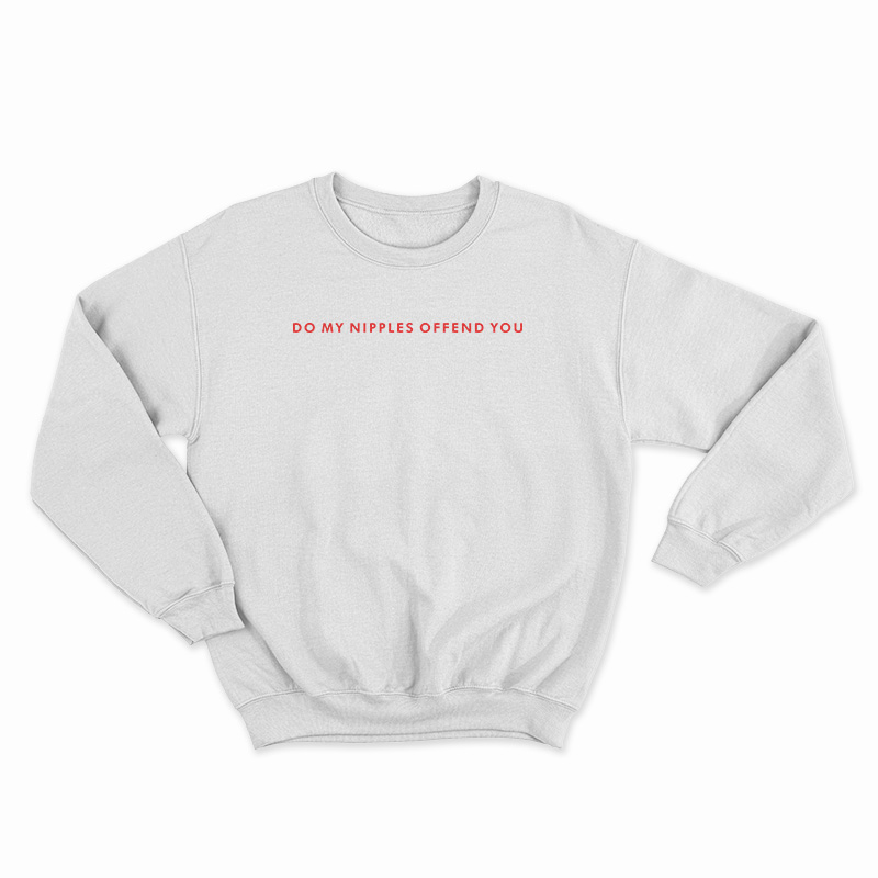 Do My Nipples Offend You Sweatshirt