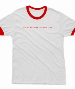 Do My Nipples Offend You Ringer T-Shirt