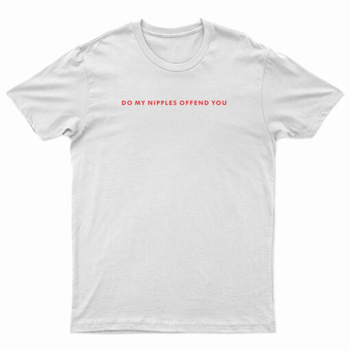 Do My Nipples Offend You T-Shirt