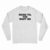 Drink Til You Want Me Long Sleeve T-Shirt
