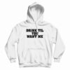 Drink Til You Want Me Hoodie
