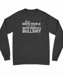 Even White People Are Sick of White People's Bullshit Long Sleeve T-Shirt