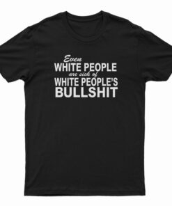 Even White People Are Sick of White People's Bullshit T-Shirt