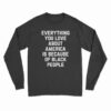 Everything You Love About America Is Because Of Black People Long Sleeve T-Shirt