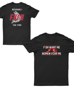 Fish Want Me Women Fear Me Because I Fuck The Fish T-Shirt