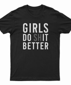 Girls Do Shit Better T-Shirt