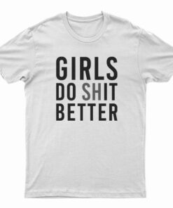 Girls Do Shit Better T-Shirt